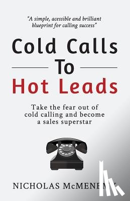 McMenemy, Nicholas - Cold Calls To Hot Leads: Take the fear out of cold calling and become a sales superstar