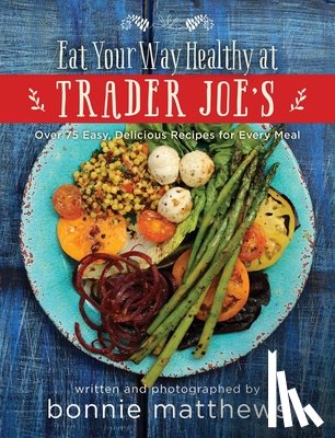 Matthews, Bonnie - The Eat Your Way Healthy at Trader Joe's Cookbook