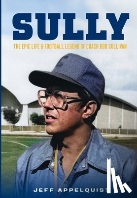 Appelquist, Jeff - Sully: The Epic Life & Football Legend of Coach Bob Sullivan