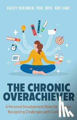 Boehmer, Kasey - The Chronic Overachiever: A Personal Development Book for Women Navigating Challenges with Confidence