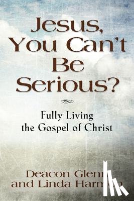 Deacon Glenn, Harmon, Linda, Harmon - JESUS, YOU CAN'T BE SERIOUS! Fully Living the Gospel of Christ