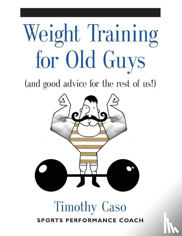 Caso, Timothy - Weight Training for Old Guys