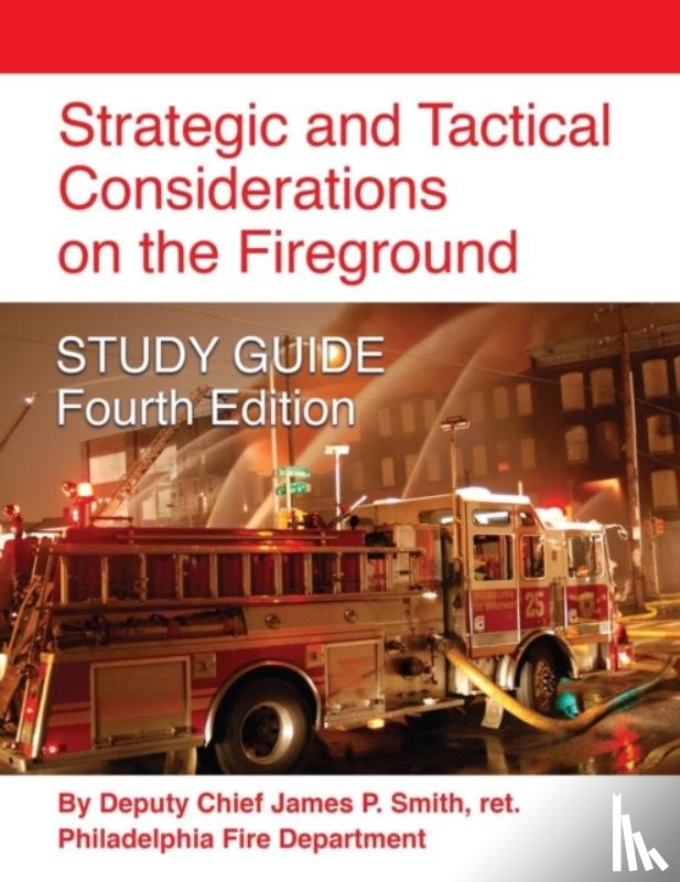 Smith, Ret Deputy Chief James P - Strategic and Tactical Considerations on the Fireground STUDY GUIDE - Fourth Edition