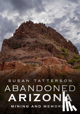 Tatterson, Susan - Abandoned Arizona II: Mining and Memories