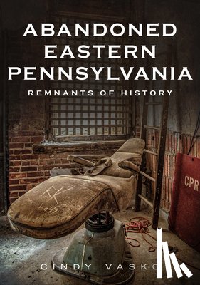 Vasko, Cindy - Abandoned Eastern Pennsylvania: Remnants of History