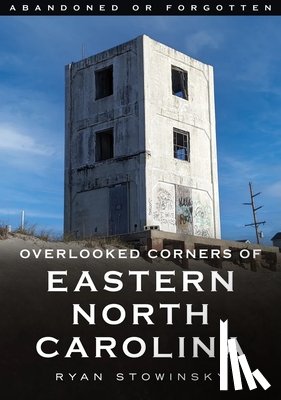 Stowinsky, Ryan - Abandoned or Forgotten: Overlooked Corners of Eastern North Carolina