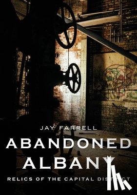 Farrell, Jay - Abandoned Albany: Relics of the Capital District