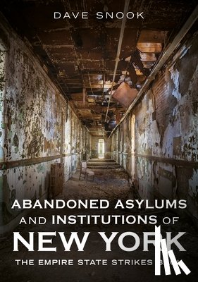 Snook, Dave - Abandoned Asylums and Institutions of New York: The Empire State Strikes Back