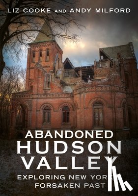 Cooke, Liz - Abandoned Hudson Valley: Exploring New York's Forsaken Past