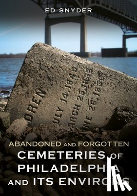 Snyder, Ed - Abandoned and Forgotten Cemeteries of Philadelphia and Its Environs