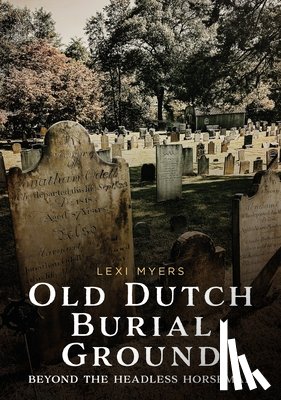 Myers, Lexi - Old Dutch Burial Ground: Beyond the Headless Horseman