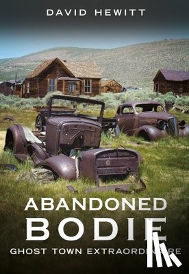 Hewitt, David - Abandoned Bodie: Ghost Town Extraordinaire