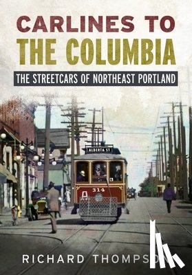 Thompson, Richard - Carlines to the Columbia: The Streetcars of Northeast Portland