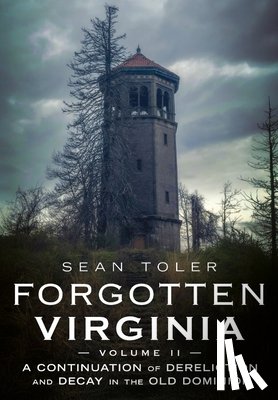 Toler, Sean - Forgotten Virginia Volume Volume II: A Continuation of Dereliction and Decay in the Old Dominion