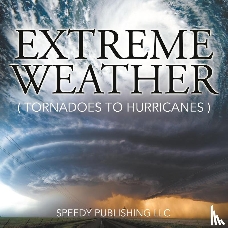 Speedy Publishing LLC - Extreme Weather (Tornadoes To Hurricanes)