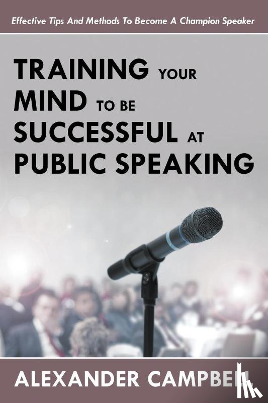 Campbell, Alexander - Training Your Mind To Be Successful At Public Speaking