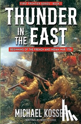 Kosser, Michael - Thunder in the East: First Frontier Series - Book 1: Beginning of the French and Indian War, 1756