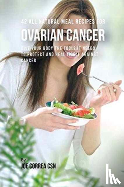 Correa, Joe, CSN - 42 All Natural Meal Recipes for Ovarian Cancer
