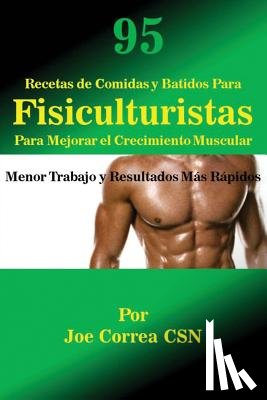 Correa, Joe - 95 Recetas de Comidas y Batidos Para Fisiculturistas Para Mejorar el Crecimiento Muscular