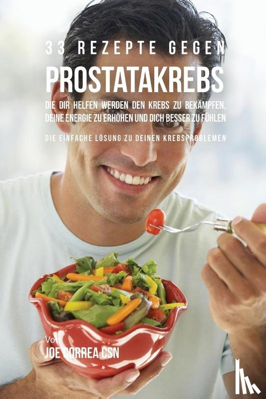 Correa, Joe - 33 Rezepte gegen Prostatakrebs, die dir helfen werden den Krebs zu bekampfen, deine Energie zu erhoehen und dich besser zu fuhlen