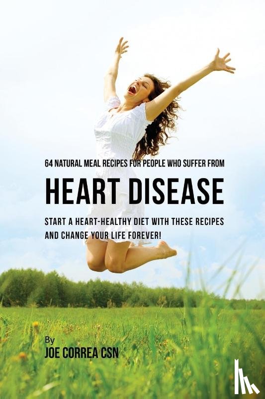 Correa, Joe, CSN - 64 Natural Meal Recipes for People Who Suffer From Heart Disease