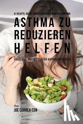 Correa, Joe - 61 Rezepte, die die chronischen und schweren Symptome von Asthma zu reduzieren helfen