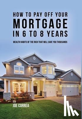 Correa, Joe - How to Pay Off Your Mortgage in 6 to 8 Years