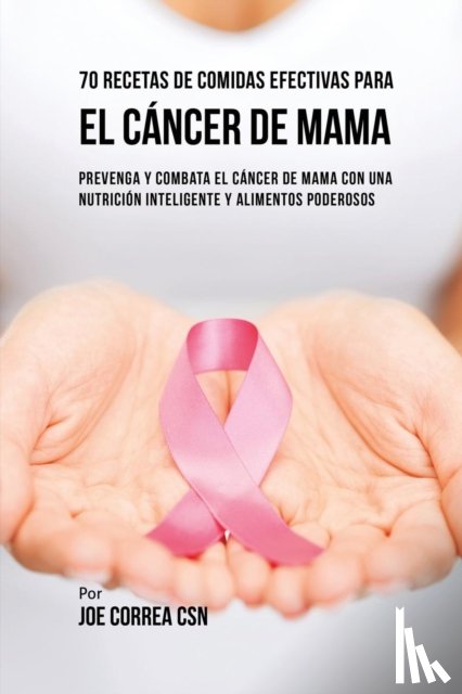 Correa, Joe - 70 Recetas De Comidas Efectivas Para El Cancer De Mama