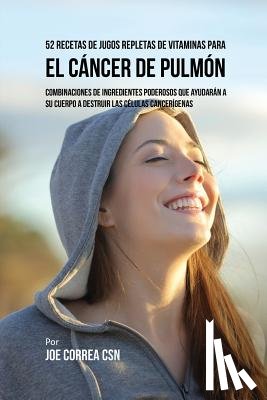 Correa, Joe - 52 Recetas de Jugos Repletas de Vitaminas Para el Cancer de Pulmon