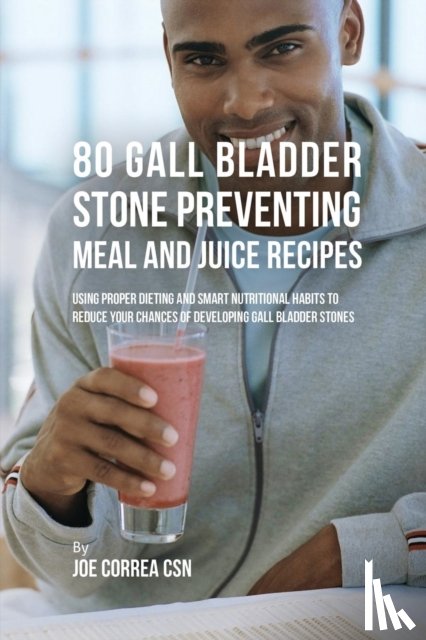 Correa, Joe, CSN - 80 Gallbladder Stone Preventing Meal and Juice Recipes