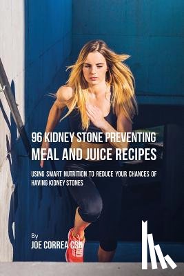 Correa, Joe - 96 Kidney Stone Preventing Meal and Juice Recipes