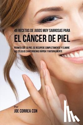 Correa, Joe - 49 Recetas de Jugos Muy Sabrosas Para el Cancer de Piel