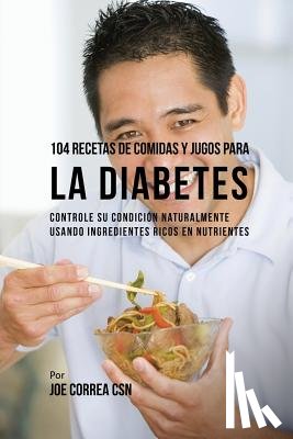 Correa, Joe - 104 Recetas de Comidas y Jugos Para la Diabetes