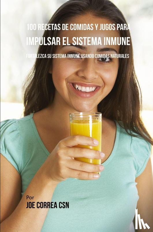 Correa, Joe - 100 Recetas de Comidas y Jugos Para Impulsar El Sistema Inmune
