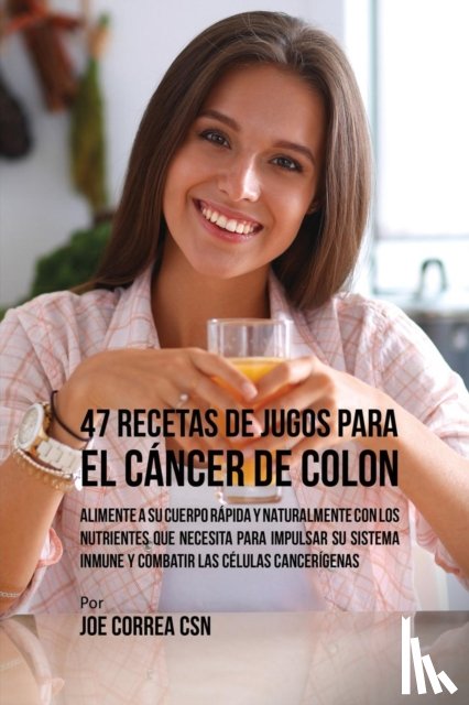 Correa, Joe - 47 Recetas de Jugos Para el Cancer de Colon