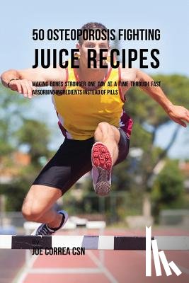 Correa, Joe - 50 Osteoporosis Fighting Juice Recipes