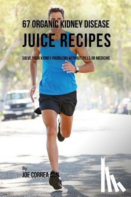 Correa, Joe - 67 Organic Kidney Disease Juice Recipes
