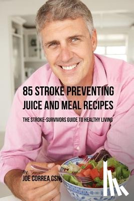 Correa, Joe - 85 Stroke Preventing Juice and Meal Recipes