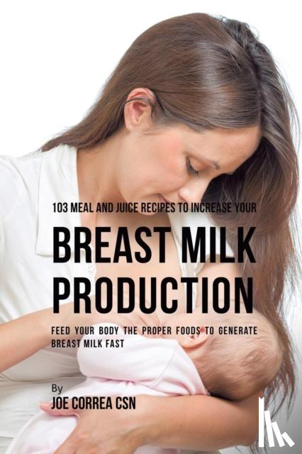 Correa, Joe, CSN - 103 Meal and Juice Recipes to Increase Your Breast Milk Production