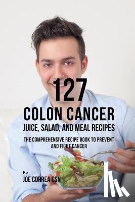 Correa, Joe - 127 Colon Cancer Juice, Salad, and Meal Recipes