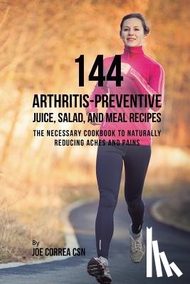 Correa, Joe - 144 Arthritis-Preventive Juice, Salad, and Meal Recipes