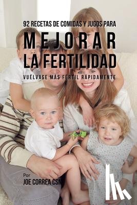 Correa, Joe - 92 Recetas de Comidas Y Jugos Para Mejorar La Fertilidad