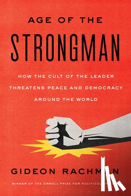 Rachman, Gideon - The Age of the Strongman: How the Cult of the Leader Threatens Democracy Around the World