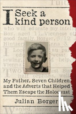 Borger, Julian - I Seek a Kind Person: My Father, Seven Children, and the Adverts That Helped Them Escape the Holocaust