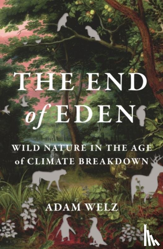 Welz, Adam - The End of Eden: Wild Nature in the Age of Climate Breakdown