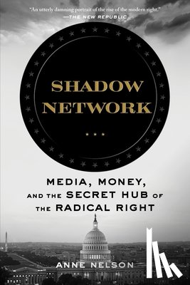 Nelson, Anne - Shadow Network: Media, Money, and the Secret Hub of the Radical Right