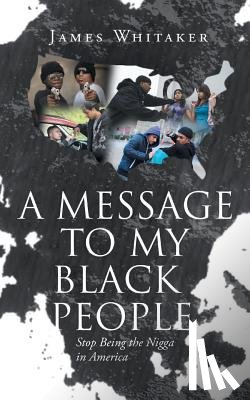 Whitaker, James - A Message to My Black People - Stop Being the Nigga in America