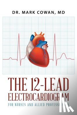 Cowan, Dr Mark - The 12-Lead Electrocardiogram for Nurses and Allied Professionals