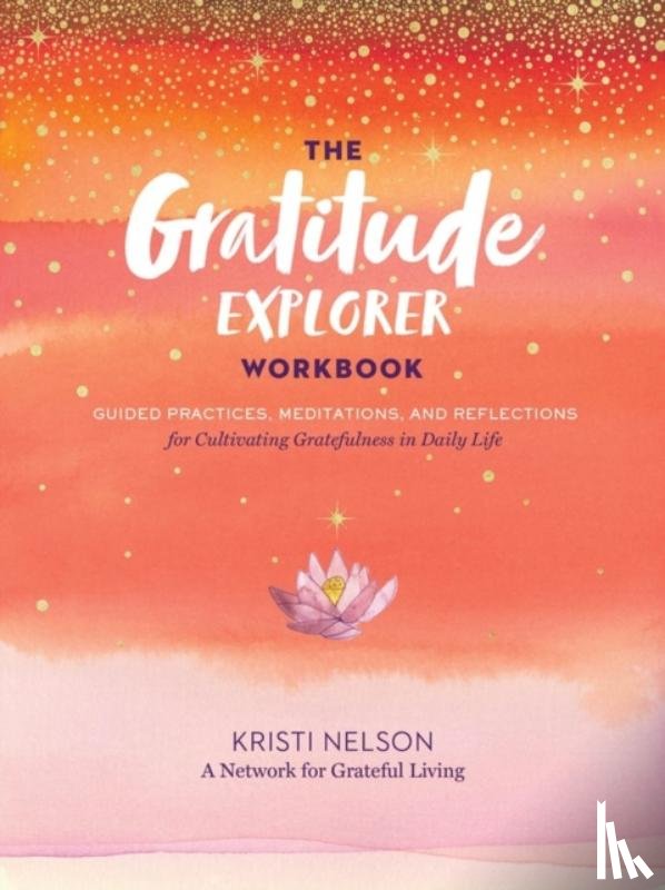 Nelson, Kristi, A Network for Grateful Living - Gratitude Explorer Workbook: Guided Practices, Meditations and Reflections for Cultivating Gratefulness in Daily Life