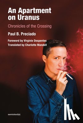 Paul B. Preciado, Virginie Despentes, Charlotte Mandell - An Apartment on Uranus - Chronicles of the Crossing